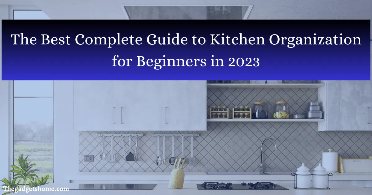 The Best Complete Guide to Kitchen Organization for Beginners in 2023